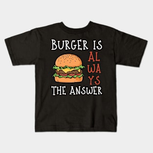 Burger is Always the Answer | Funny Burgers | Burgers Lover Gift Kids T-Shirt